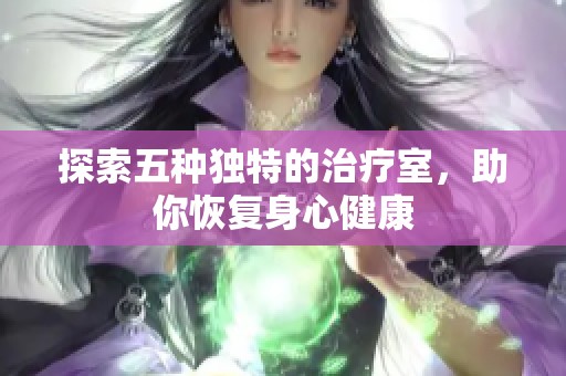 探索五种独特的治疗室，助你恢复身心健康