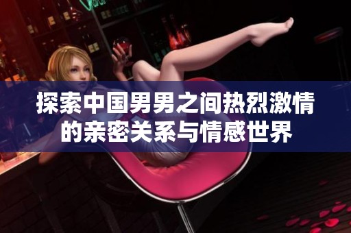 探索中国男男之间热烈激情的亲密关系与情感世界