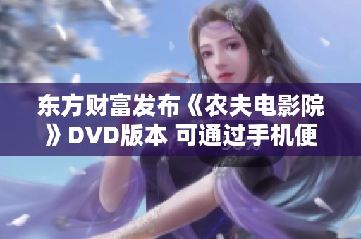 东方财富发布《农夫电影院》DVD版本 可通过手机便捷免费播放