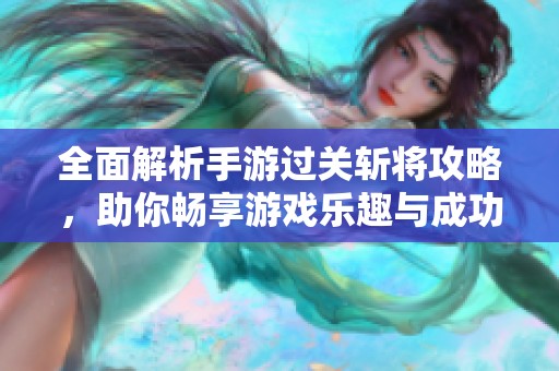 全面解析手游过关斩将攻略，助你畅享游戏乐趣与成功！