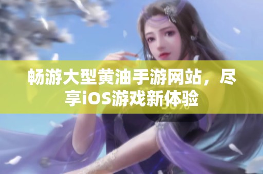 畅游大型黄油手游网站，尽享iOS游戏新体验