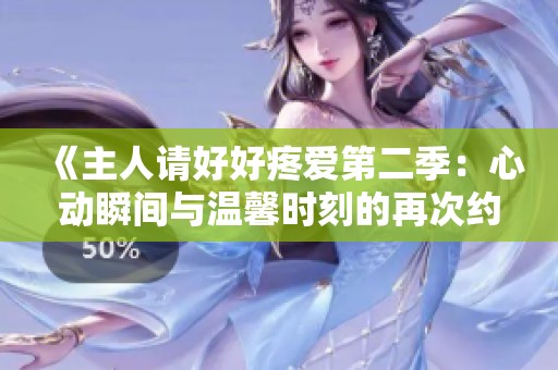 《主人请好好疼爱第二季：心动瞬间与温馨时刻的再次约定》