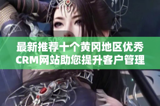 最新推荐十个黄冈地区优秀CRM网站助您提升客户管理效率