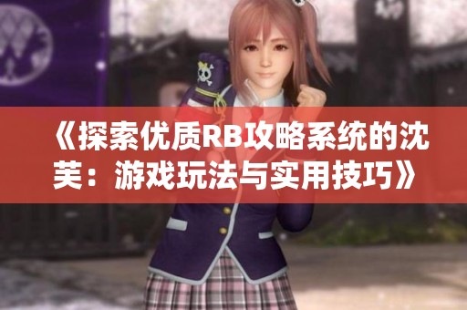 《探索优质RB攻略系统的沈芙：游戏玩法与实用技巧》