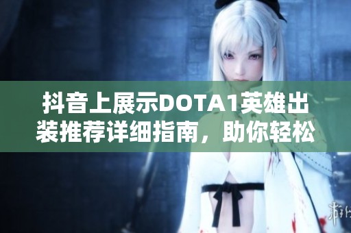 抖音上展示DOTA1英雄出装推荐详细指南，助你轻松上手