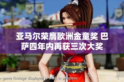 亚马尔荣膺欧洲金童奖 巴萨四年内再获三次大奖
