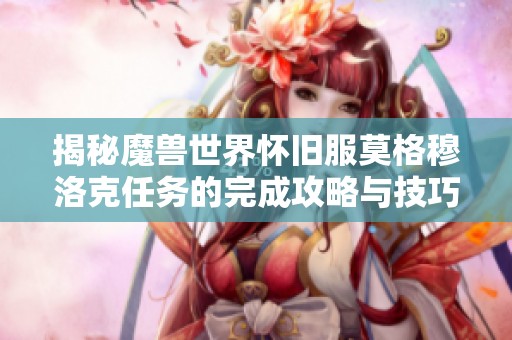 揭秘魔兽世界怀旧服莫格穆洛克任务的完成攻略与技巧