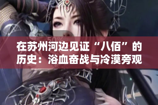 在苏州河边见证“八佰”的历史：浴血奋战与冷漠旁观者的交织