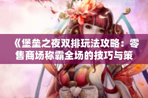 《堡垒之夜双排玩法攻略：零售商场称霸全场的技巧与策略》