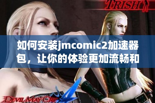 如何安装jmcomic2加速器包，让你的体验更加流畅和快捷