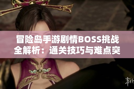冒险岛手游剧情BOSS挑战全解析：通关技巧与难点突破详细指南