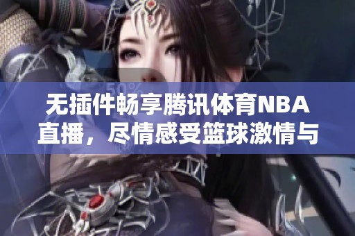 无插件畅享腾讯体育NBA直播，尽情感受篮球激情与精彩瞬间！