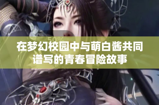 在梦幻校园中与萌白酱共同谱写的青春冒险故事