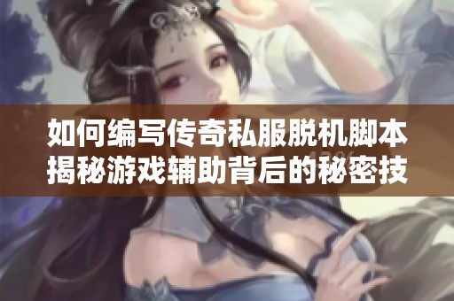 如何编写传奇私服脱机脚本揭秘游戏辅助背后的秘密技巧