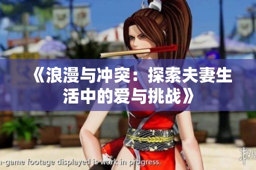 《浪漫与冲突：探索夫妻生活中的爱与挑战》