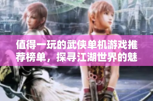 值得一玩的武侠单机游戏推荐榜单，探寻江湖世界的魅力
