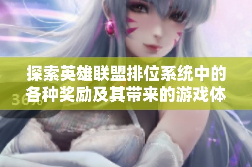 探索英雄联盟排位系统中的各种奖励及其带来的游戏体验提升与成就感