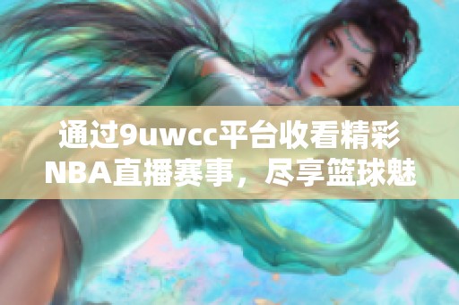 通过9uwcc平台收看精彩NBA直播赛事，尽享篮球魅力与激情