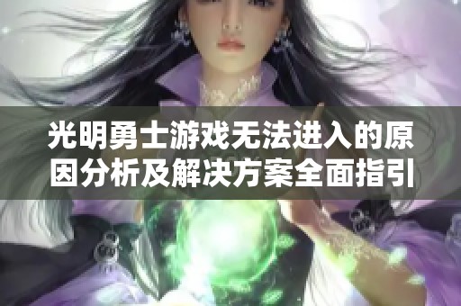 光明勇士游戏无法进入的原因分析及解决方案全面指引