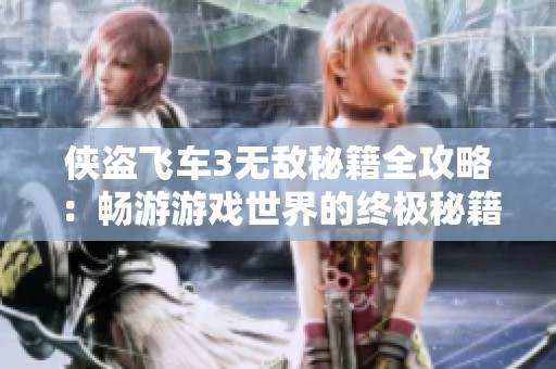 侠盗飞车3无敌秘籍全攻略：畅游游戏世界的终极秘籍揭秘