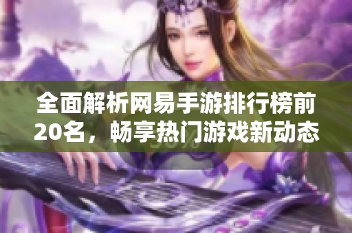 全面解析网易手游排行榜前20名，畅享热门游戏新动态