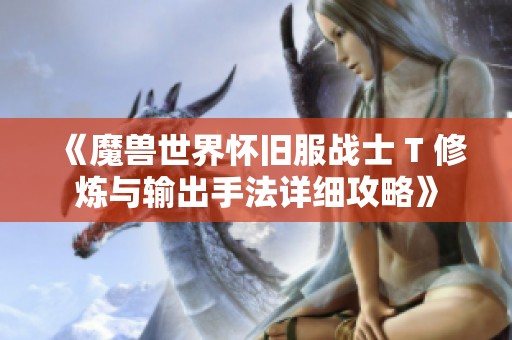 《魔兽世界怀旧服战士 T 修炼与输出手法详细攻略》