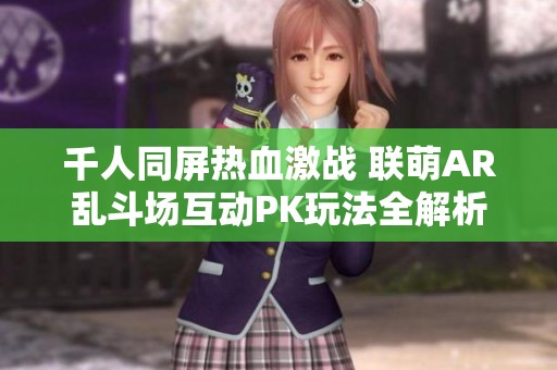 千人同屏热血激战 联萌AR乱斗场互动PK玩法全解析