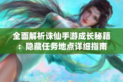 全面解析诛仙手游成长秘籍：隐藏任务地点详细指南