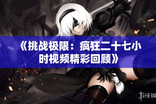 《挑战极限：疯狂二十七小时视频精彩回顾》