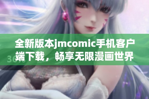 全新版本jmcomic手机客户端下载，畅享无限漫画世界乐趣