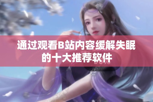 通过观看B站内容缓解失眠的十大推荐软件