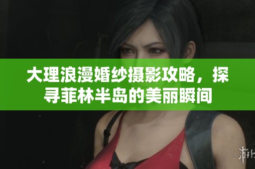 大理浪漫婚纱摄影攻略，探寻菲林半岛的美丽瞬间
