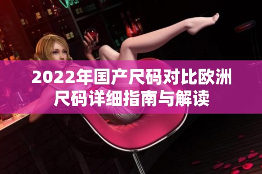 2022年国产尺码对比欧洲尺码详细指南与解读