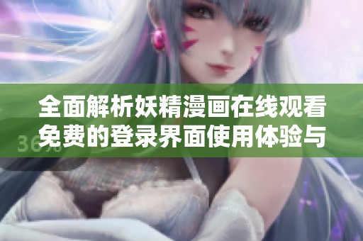 全面解析妖精漫画在线观看免费的登录界面使用体验与功能特点