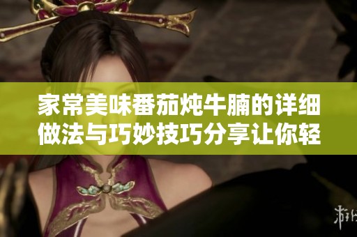 家常美味番茄炖牛腩的详细做法与巧妙技巧分享让你轻松掌握