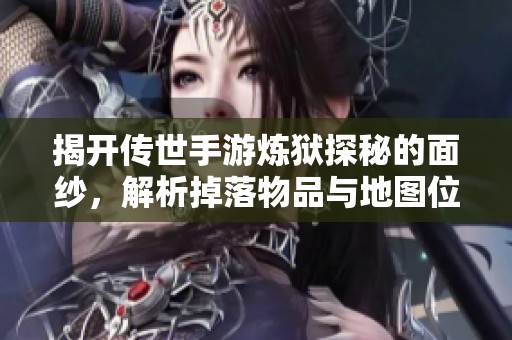 揭开传世手游炼狱探秘的面纱，解析掉落物品与地图位置