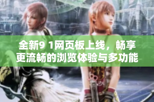 全新9 1网页板上线，畅享更流畅的浏览体验与多功能应用