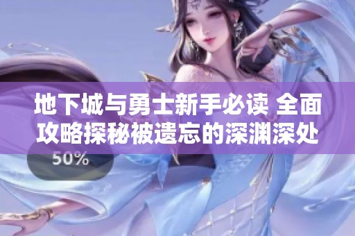 地下城与勇士新手必读 全面攻略探秘被遗忘的深渊深处