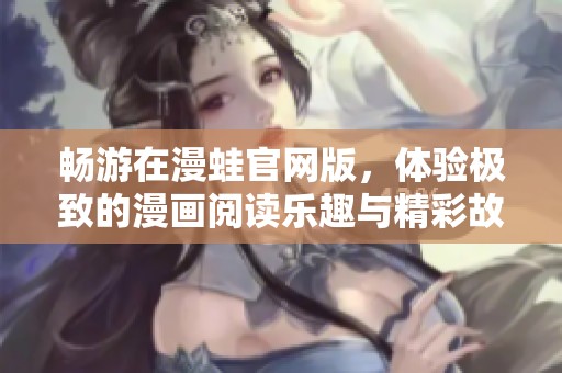 畅游在漫蛙官网版，体验极致的漫画阅读乐趣与精彩故事
