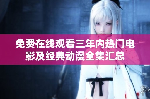 免费在线观看三年内热门电影及经典动漫全集汇总