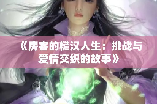 《房客的糙汉人生：挑战与爱情交织的故事》
