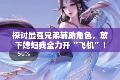 探讨最强兄弟辅助角色，放下媳妇我全力开“飞机”！