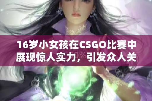 16岁小女孩在CSGO比赛中展现惊人实力，引发众人关注