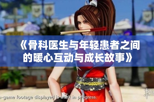《骨科医生与年轻患者之间的暖心互动与成长故事》