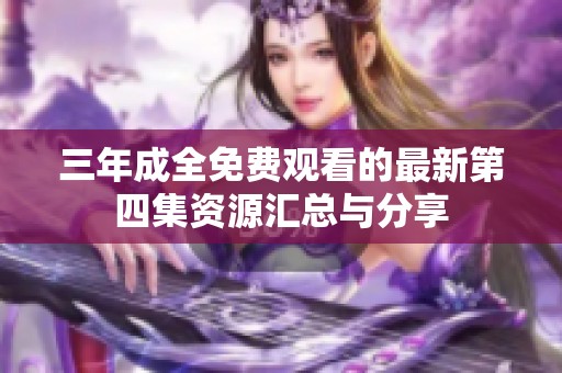 三年成全免费观看的最新第四集资源汇总与分享
