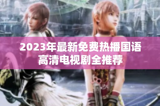 2023年最新免费热播国语高清电视剧全推荐