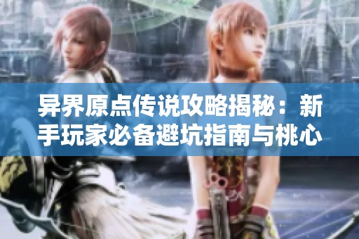 异界原点传说攻略揭秘：新手玩家必备避坑指南与桃心云手机挂机技巧