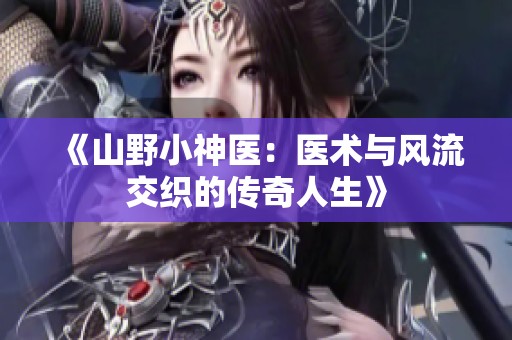 《山野小神医：医术与风流交织的传奇人生》