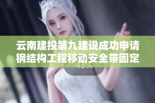 云南建投第九建设成功申请钢结构工程移动安全带固定装置专利