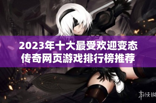 2023年十大最受欢迎变态传奇网页游戏排行榜推荐
